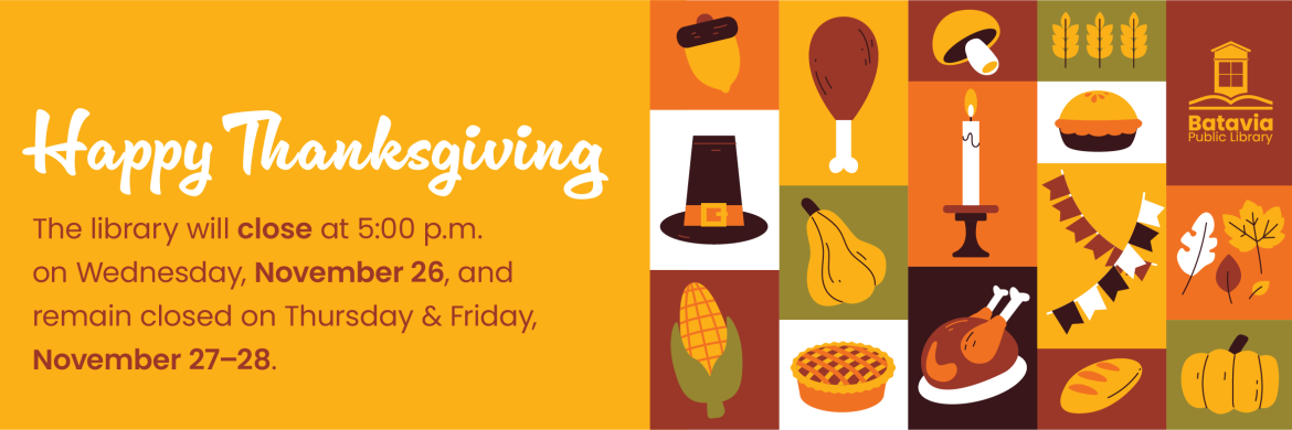 Happy Thanksgiving. The Library will close at 5 p.m. on Wednesday, Nov. 26, and stay closed Thursday and Friday, Nov. 27–28.